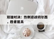 爱游戏体育官方入口-双雄对决：热刺迎战切尔西，胜者居高的简单介绍