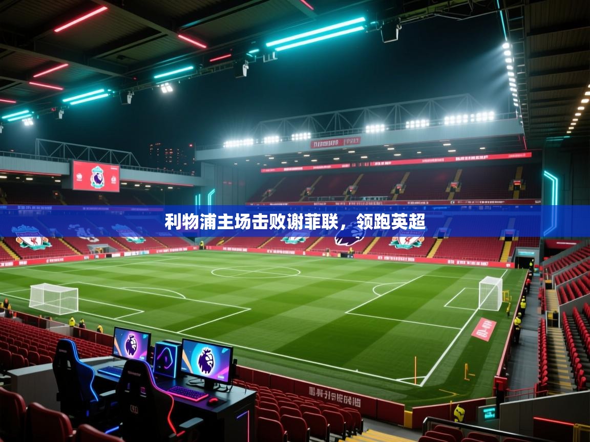 利物浦主场击败谢菲联,领跑英超 第1张