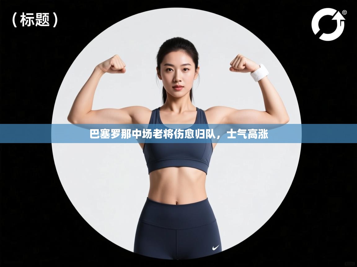 巴塞罗那中场老将伤愈归队，士气高涨  第2张